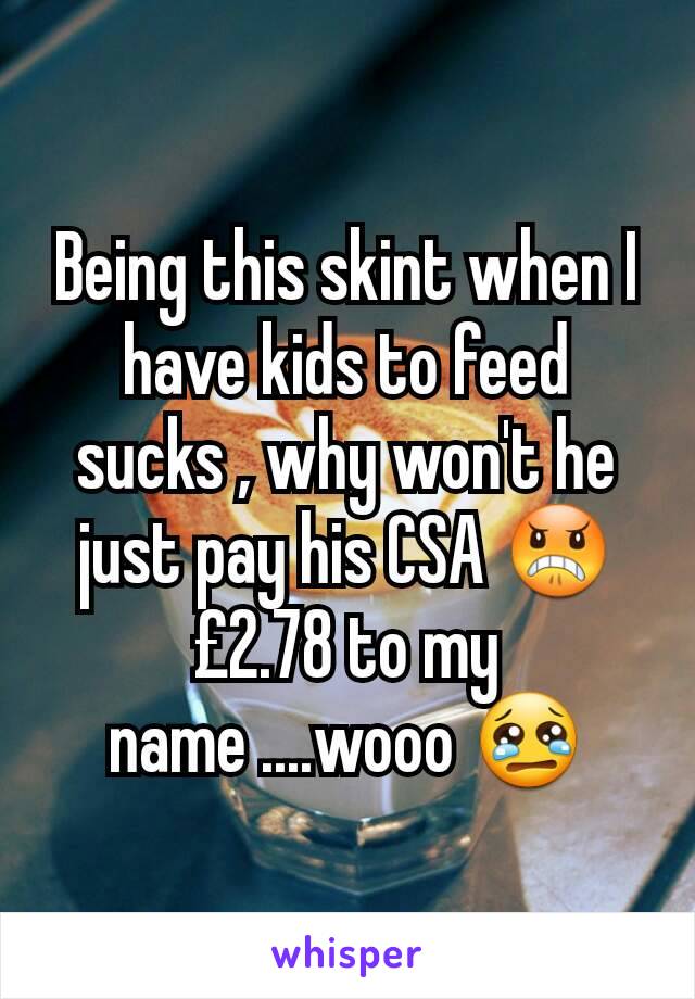 Being this skint when I have kids to feed sucks , why won't he just pay his CSA 😠 £2.78 to my name ....wooo 😢