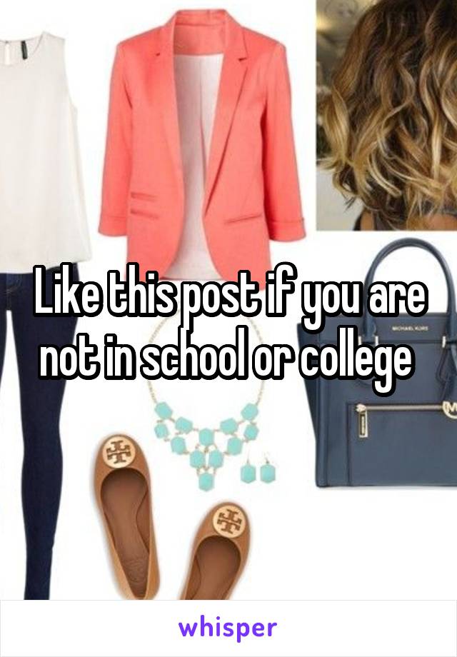 Like this post if you are not in school or college 