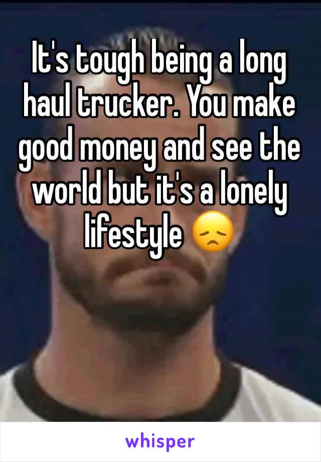 It's tough being a long haul trucker. You make good money and see the world but it's a lonely lifestyle 😞