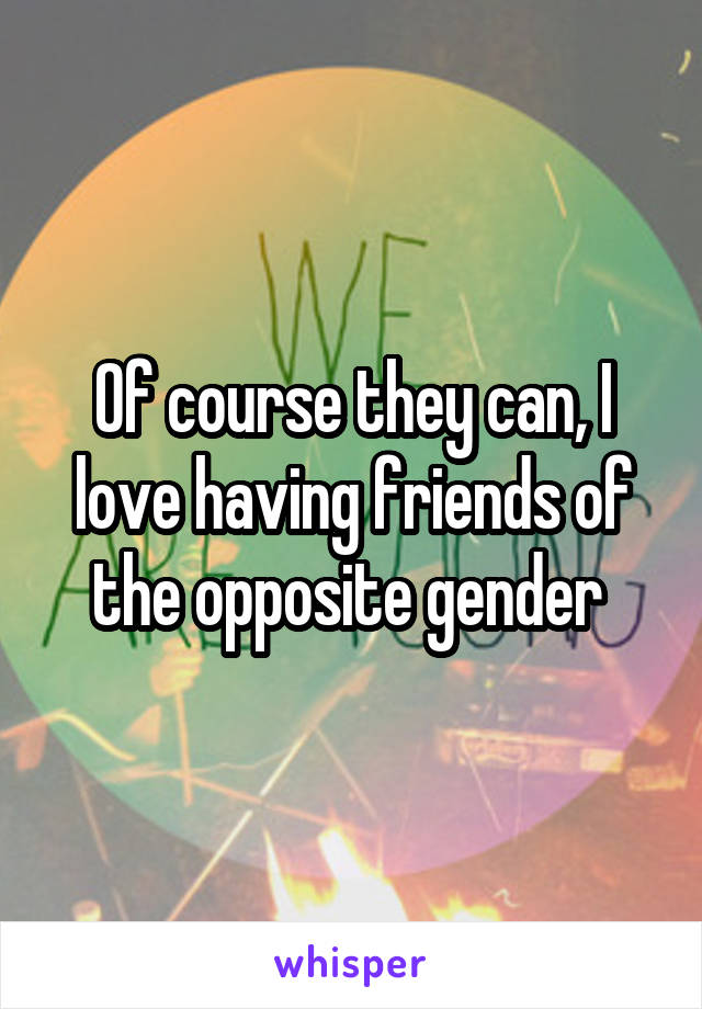 Of course they can, I love having friends of the opposite gender 