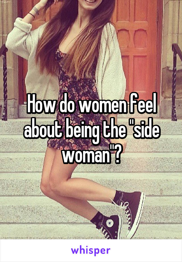 How do women feel about being the "side woman"?