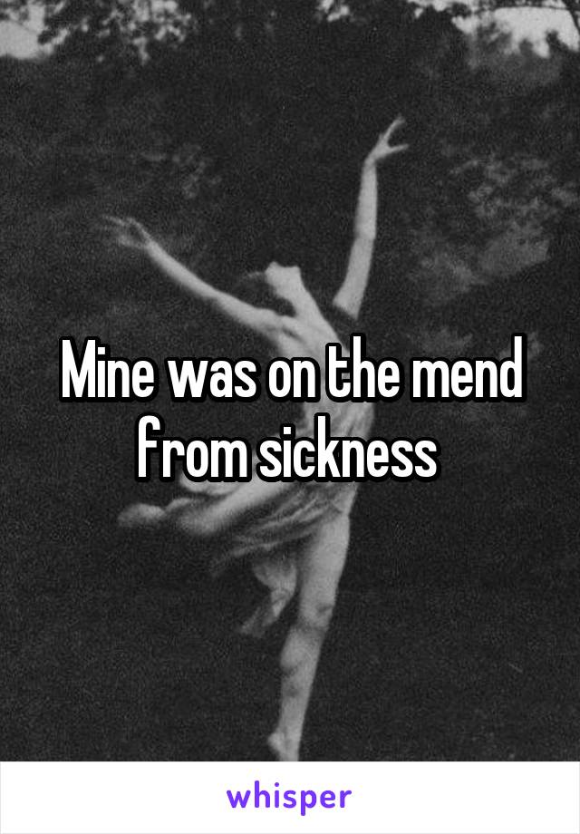 Mine was on the mend from sickness 