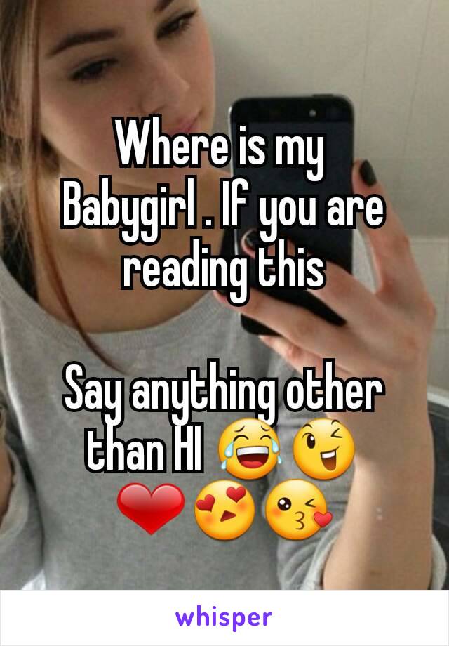 Where is my 
Babygirl . If you are reading this

Say anything other than HI 😂😉 ❤😍😘