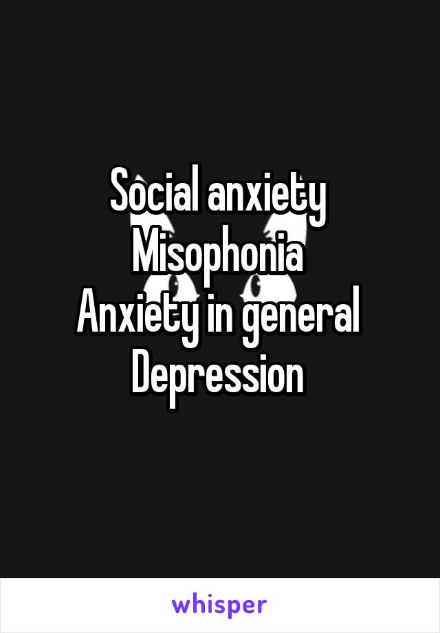 Social anxiety 
Misophonia 
Anxiety in general 
Depression 
