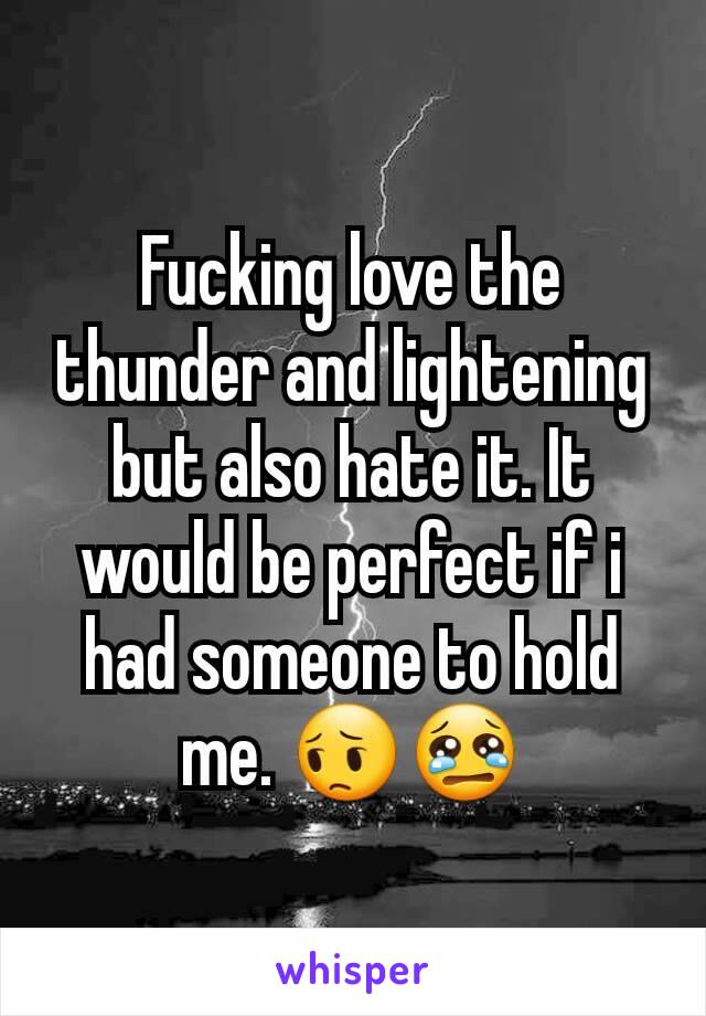 Fucking love the thunder and lightening but also hate it. It would be perfect if i had someone to hold me. 😔😢