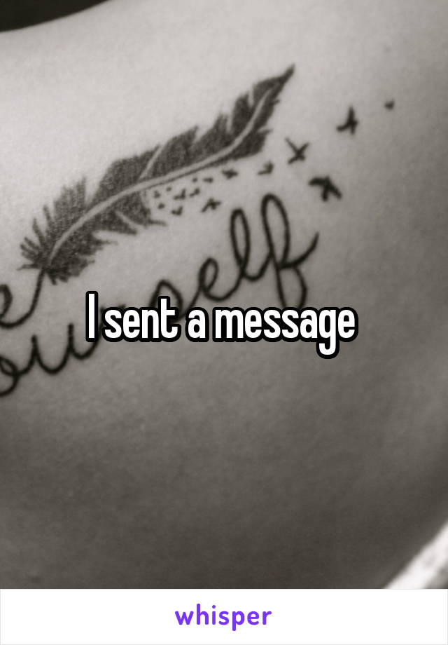 I sent a message 