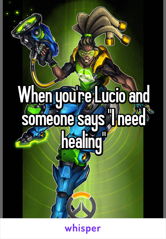 When you're Lucio and someone says "I need healing"