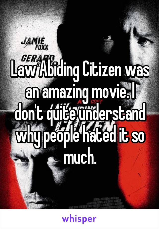 Law Abiding Citizen was an amazing movie. I don't quite understand why people hated it so much.