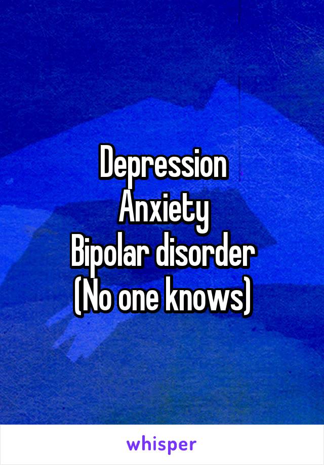 Depression
Anxiety
Bipolar disorder
(No one knows)