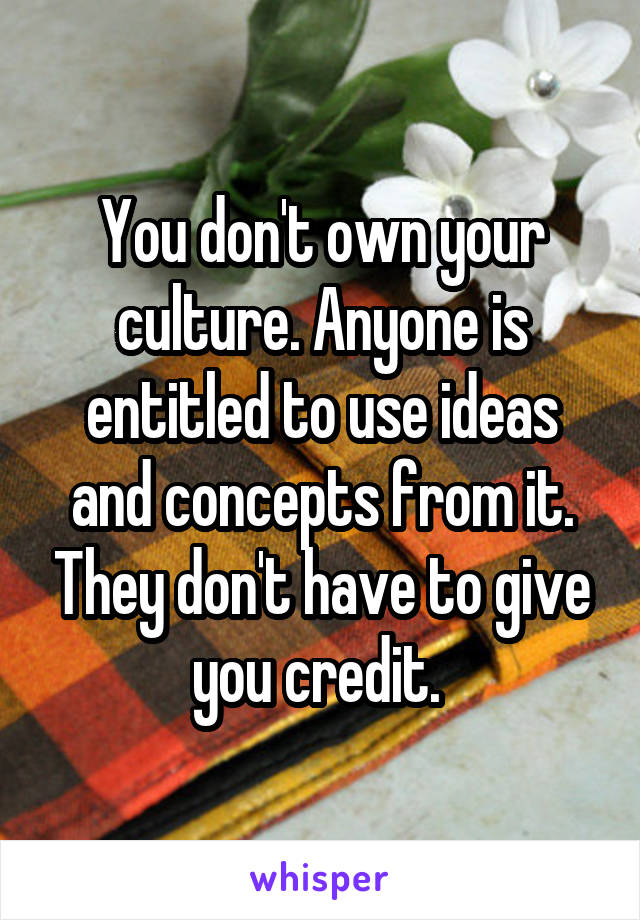 You don't own your culture. Anyone is entitled to use ideas and concepts from it. They don't have to give you credit. 