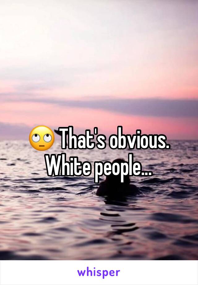 
🙄 That's obvious. 
White people...