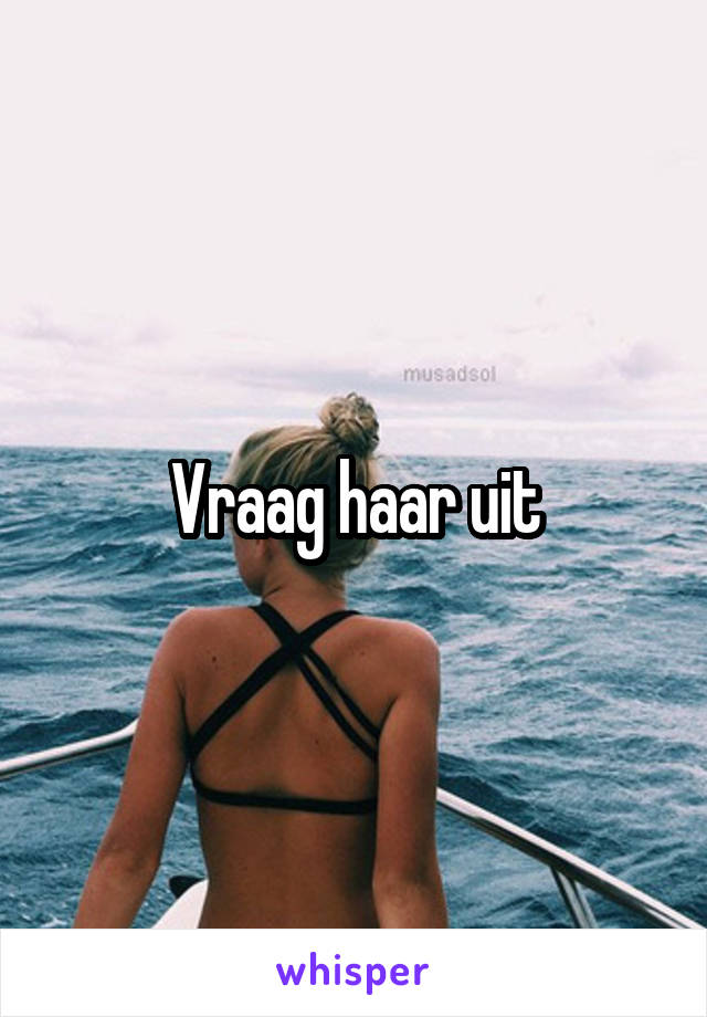 Vraag haar uit