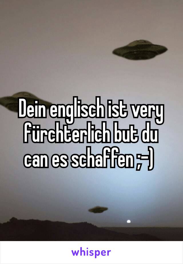 Dein englisch ist very fürchterlich but du can es schaffen ;-) 