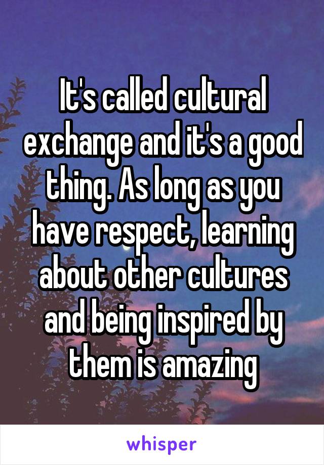 It's called cultural exchange and it's a good thing. As long as you have respect, learning about other cultures and being inspired by them is amazing