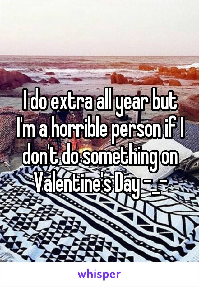 I do extra all year but I'm a horrible person if I don't do something on Valentine's Day -_-