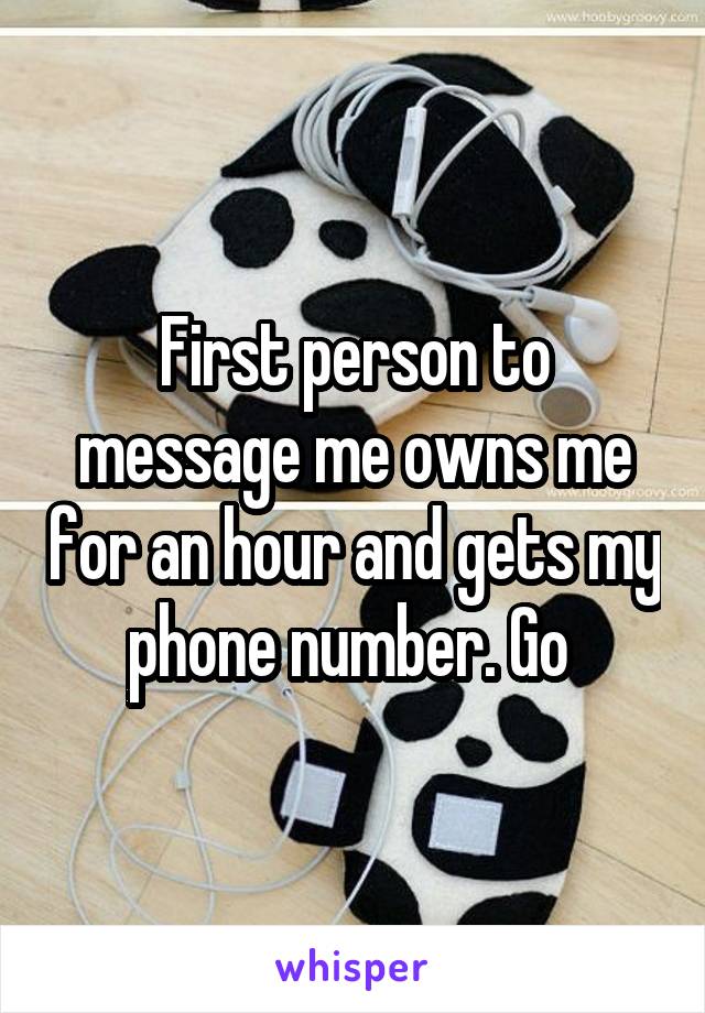 First person to message me owns me for an hour and gets my phone number. Go 