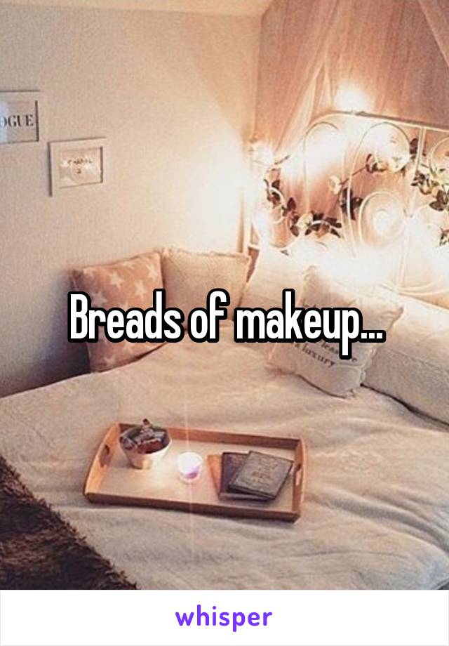 Breads of makeup...