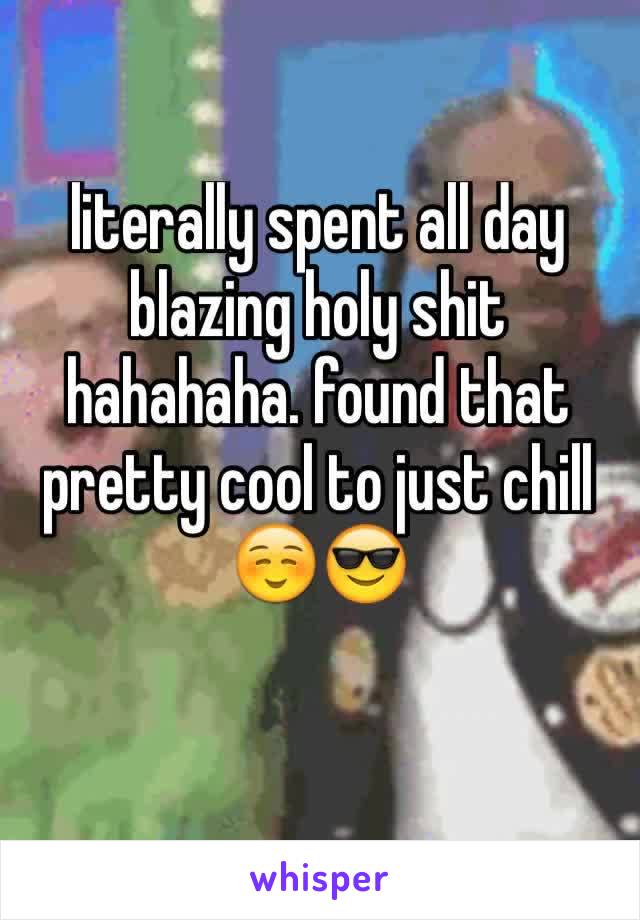 literally spent all day blazing holy shit hahahaha. found that pretty cool to just chill ☺️😎