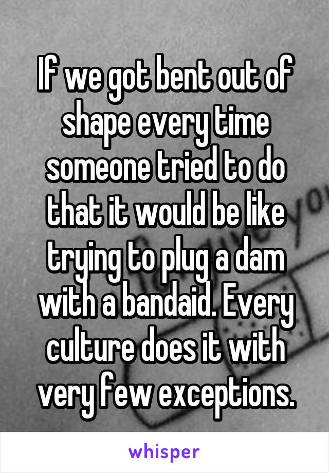 If we got bent out of shape every time someone tried to do that it would be like trying to plug a dam with a bandaid. Every culture does it with very few exceptions.