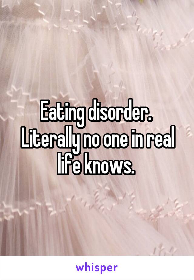 Eating disorder. 
Literally no one in real life knows. 