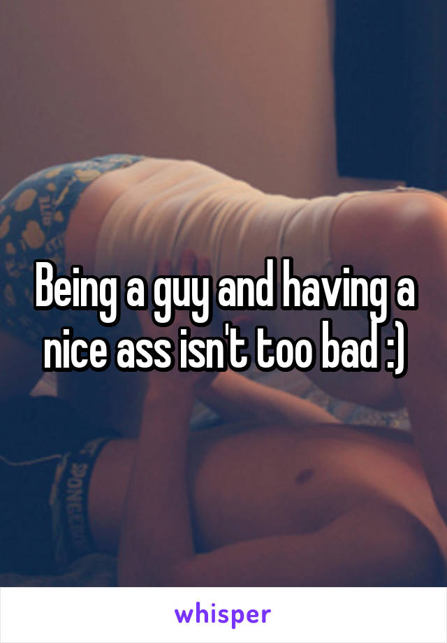 Being a guy and having a nice ass isn't too bad :)