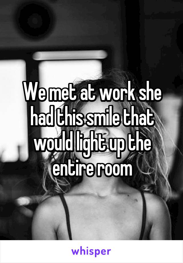 We met at work she had this smile that would light up the entire room