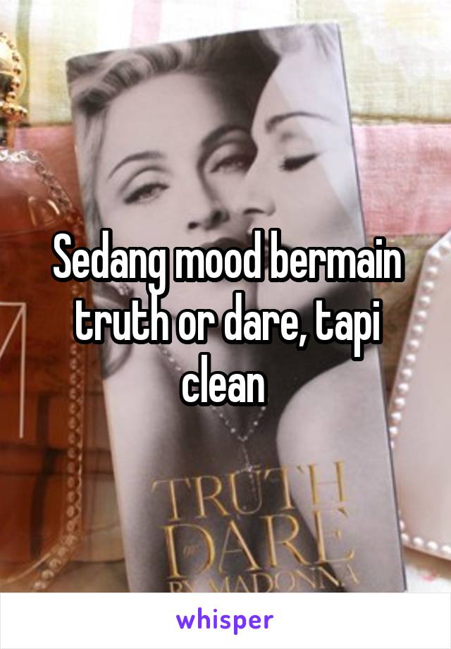 Sedang mood bermain truth or dare, tapi clean 