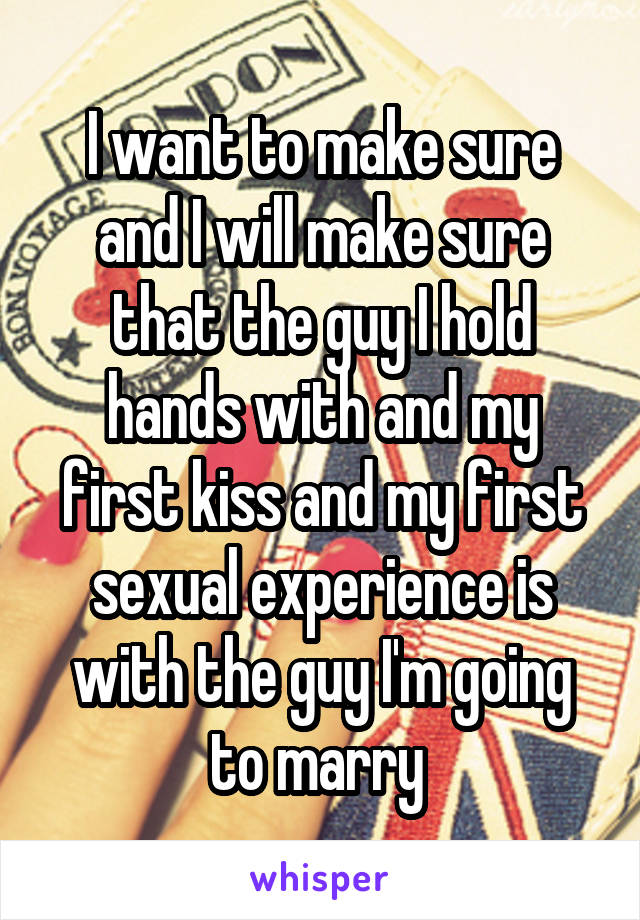 I want to make sure and I will make sure that the guy I hold hands with and my first kiss and my first sexual experience is with the guy I'm going to marry 