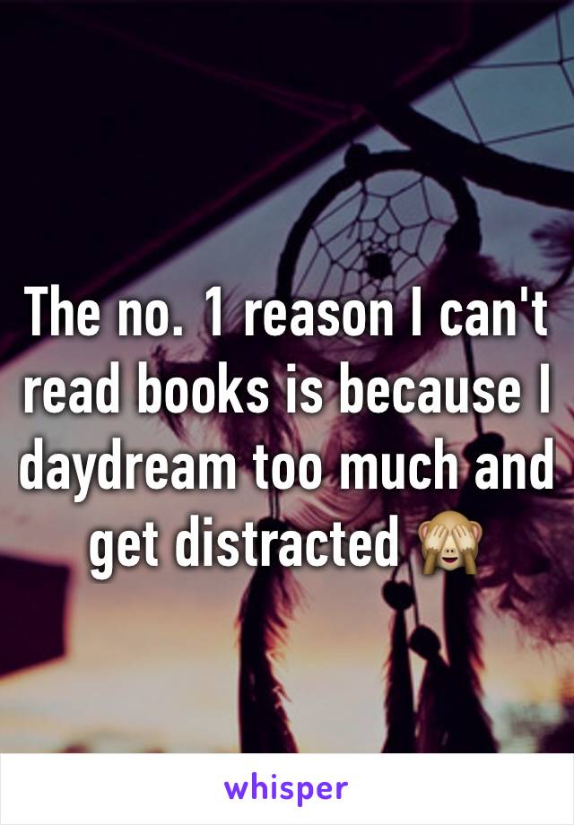 The no. 1 reason I can't read books is because I daydream too much and get distracted 🙈