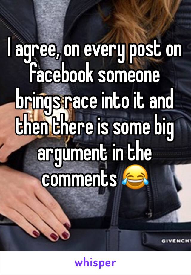 I agree, on every post on facebook someone brings race into it and then there is some big argument in the comments 😂