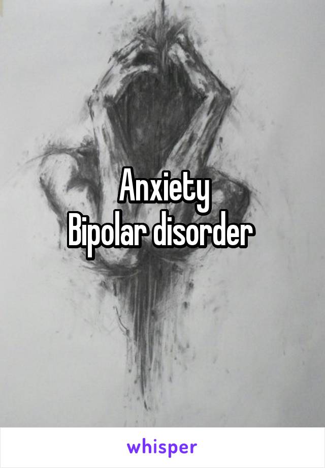 Anxiety
Bipolar disorder 
