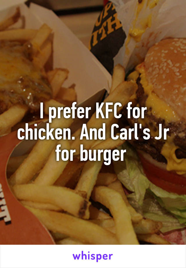 I prefer KFC for chicken. And Carl's Jr for burger 