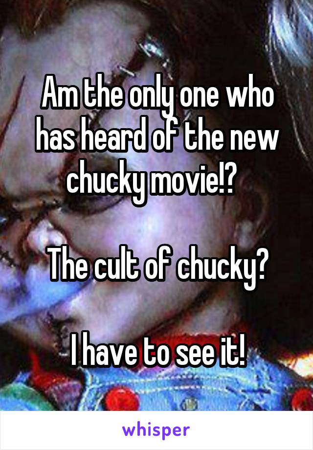 Am the only one who has heard of the new chucky movie!?  

The cult of chucky?

I have to see it!