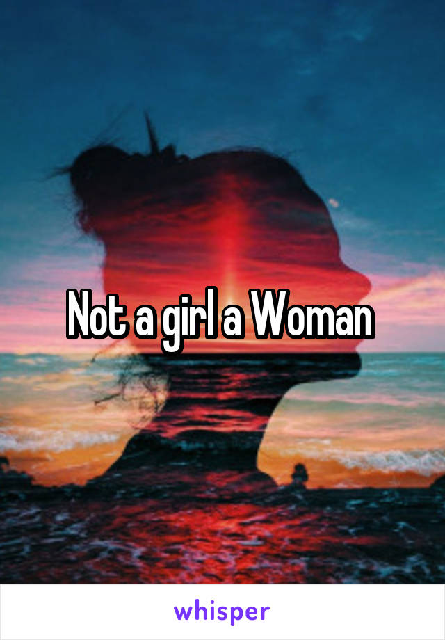 Not a girl a Woman 