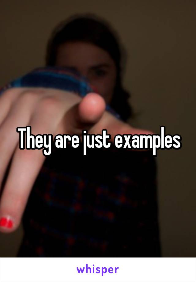 They are just examples