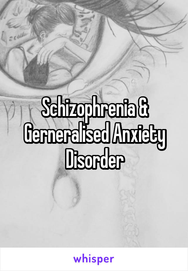 Schizophrenia & Gerneralised Anxiety Disorder