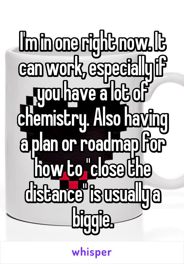 I'm in one right now. It can work, especially if you have a lot of chemistry. Also having a plan or roadmap for how to "close the distance" is usually a biggie.