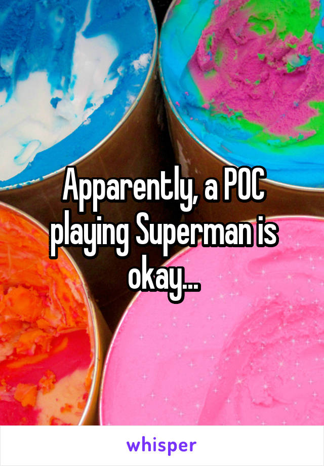 Apparently, a POC playing Superman is okay...