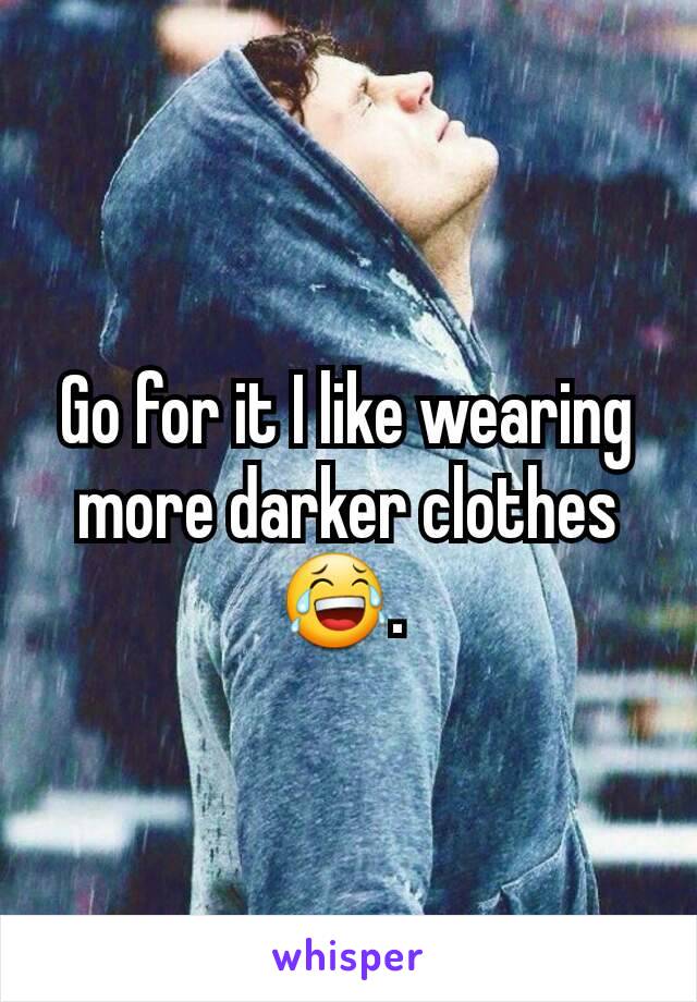 Go for it I like wearing more darker clothes 😂. 