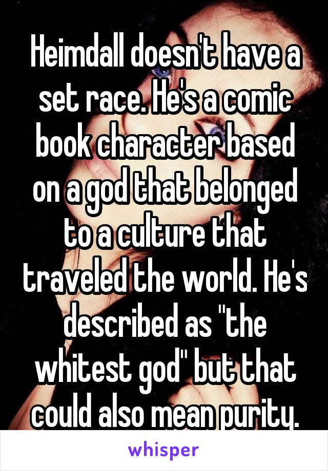 Heimdall doesn't have a set race. He's a comic book character based on a god that belonged to a culture that traveled the world. He's described as "the whitest god" but that could also mean purity.