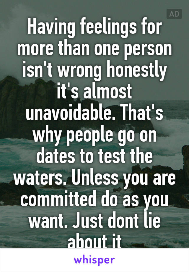 Having feelings for more than one person isn't wrong honestly it's almost unavoidable. That's why people go on dates to test the waters. Unless you are committed do as you want. Just dont lie about it