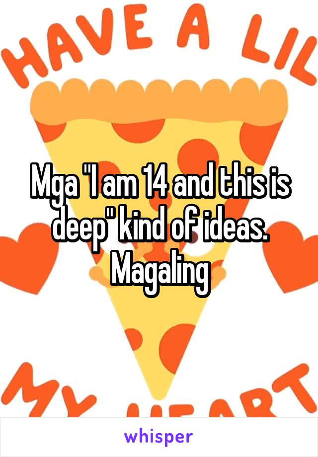 Mga "I am 14 and this is deep" kind of ideas. Magaling