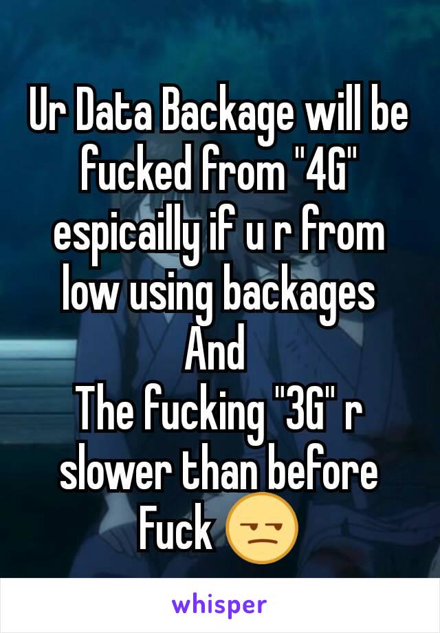 Ur Data Backage will be fucked from "4G" espicailly if u r from low using backages
And 
The fucking "3G" r slower than before
Fuck 😒