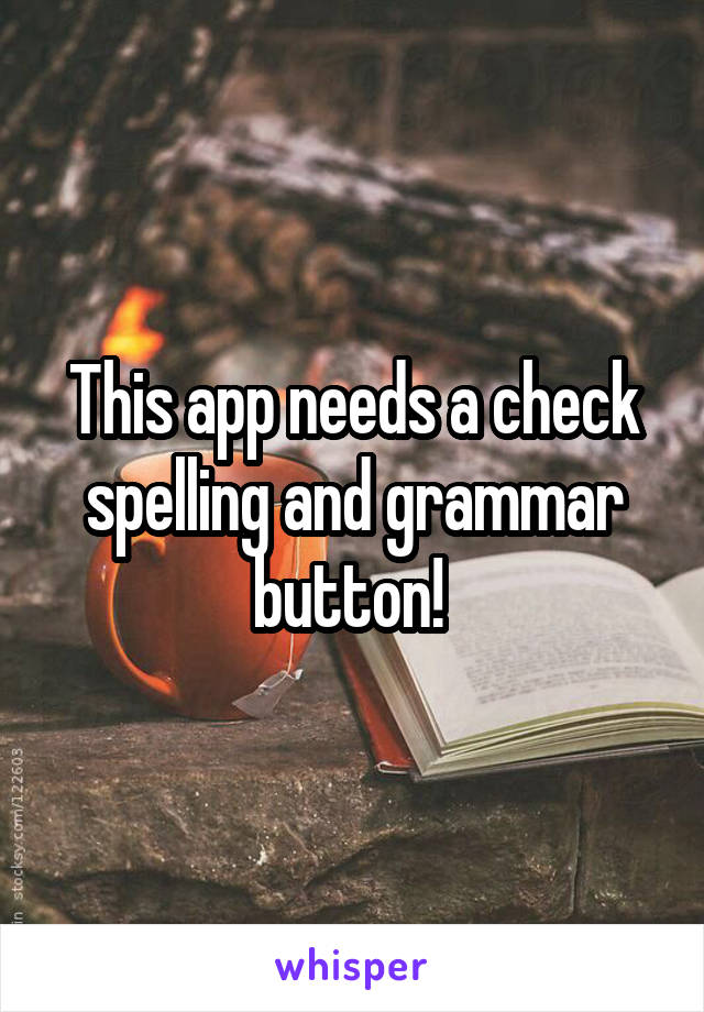 This app needs a check spelling and grammar button! 