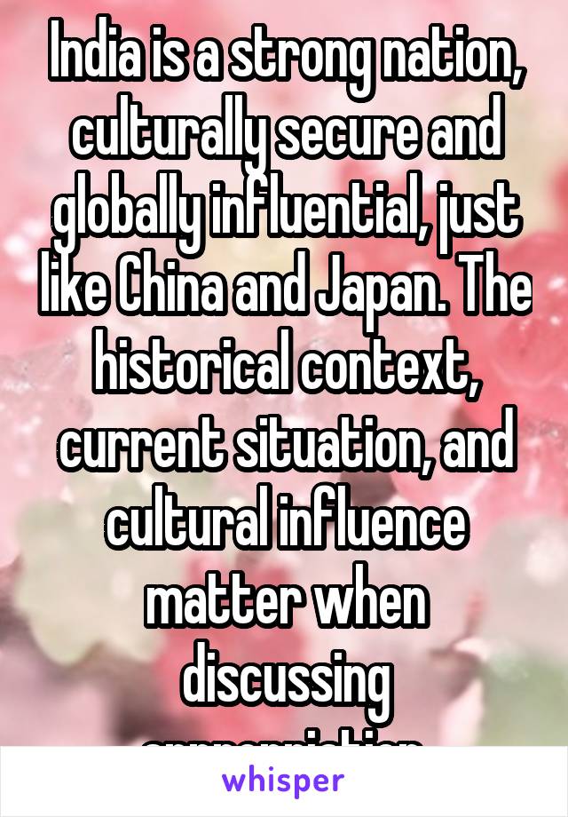 India is a strong nation, culturally secure and globally influential, just like China and Japan. The historical context, current situation, and cultural influence matter when discussing appropriation.