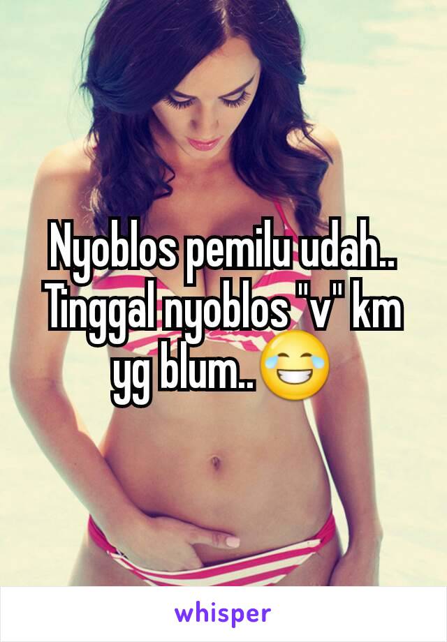 Nyoblos pemilu udah..
Tinggal nyoblos "v" km yg blum..😂