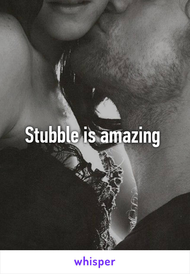 Stubble is amazing 