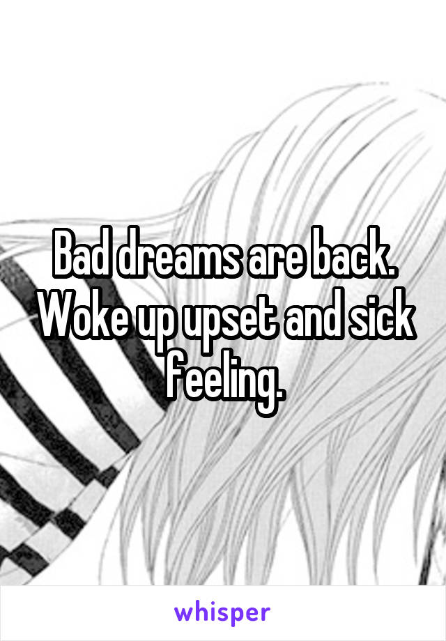 Bad dreams are back. Woke up upset and sick feeling.