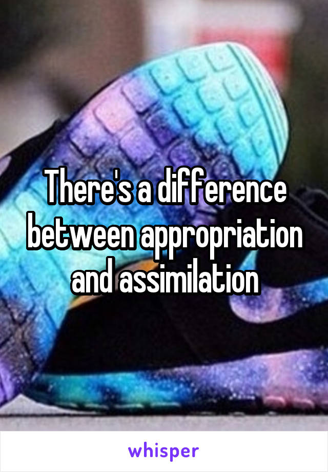 There's a difference between appropriation and assimilation