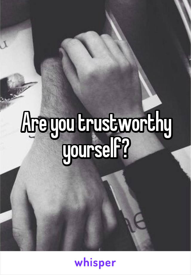 Are you trustworthy yourself?